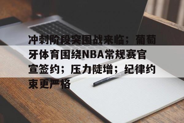 九游游戏旧版本-冲刺阶段突围战来临；葡萄牙体育围绕NBA常规赛官宣签约；压力陡增；纪律约束更严格的简单介绍
